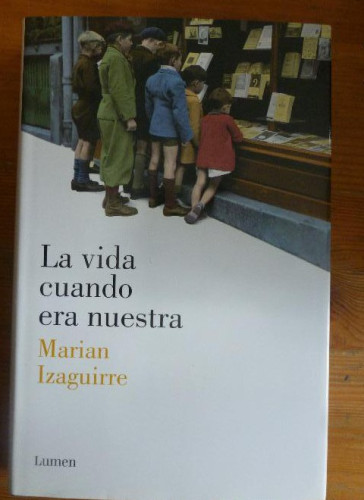 Portada del libro de La vida cuando era nuestra Marian Izaguirre Publicado por Lumen (2013) 408pp