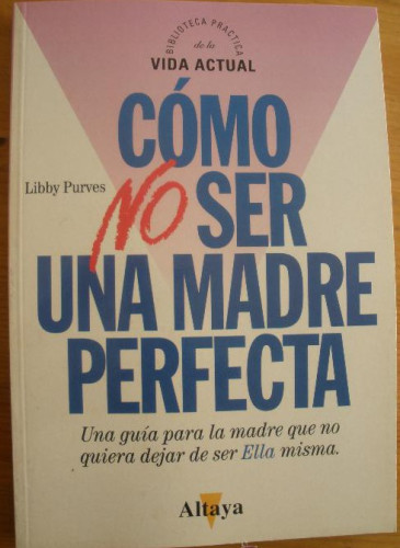 Portada del libro de CÓMO NO SER UNA MADRE PERFECTA. LIBBY PURBES. ALTAYA. 1994 188 PAG