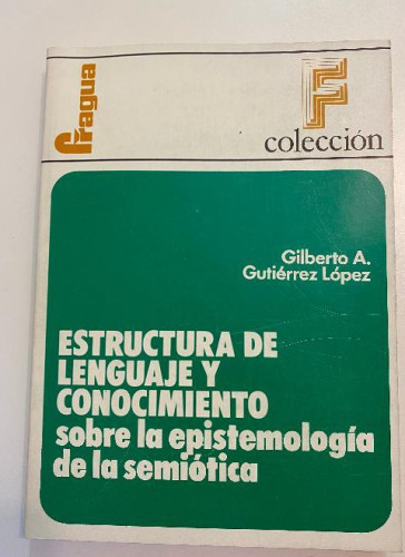 Portada del libro de ESTRUCTURA DE LENGUAJE Y CONOCIMIENTO SOBRE LA EPISTEMOLOGÍA DE LA SEMIÓTICA. GILBERTO A. GUTIÉRREZ.