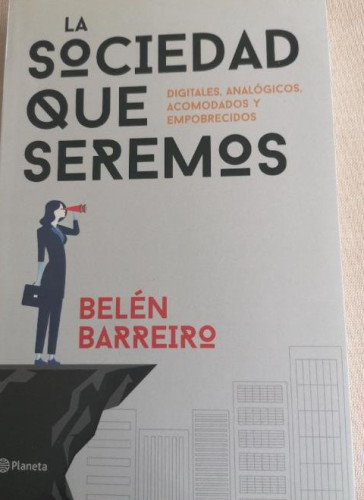 Portada del libro de LA SOCIEDAD QUE SEREMOS. BELÉN BARREIRO. PLANETA, 2017.