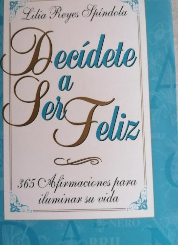 Portada del libro de Decídete a ser feliz. 365 afirmaciones para iluminar su vida - Lilia Reyes Spíndola