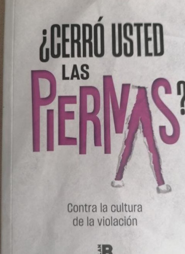 Portada del libro de CERRÓ USTED LAS PIERNAS? Contra la cultura de la violación JAENES, MARTA / MÁRQUEZ, ROSA