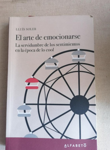 Portada del libro de El arte de emocionarse: La servidumbre de los sentimientos en la época de lo cool