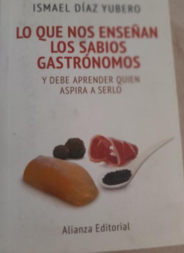 Portada del libro de LO QUE NOS ENSEÑAN LOS SABIOS GASTRÓNOMOS. Y DEBE APRENDER QUIEN ASPIRA A SERLO Ismael Díaz Yubero