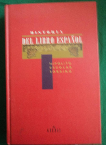 Portada del libro de HISTORIA DEL LIBRO ESPAÑOL. HIPOLITO ESCOLAR. GREDOS. 1998 417 PAG