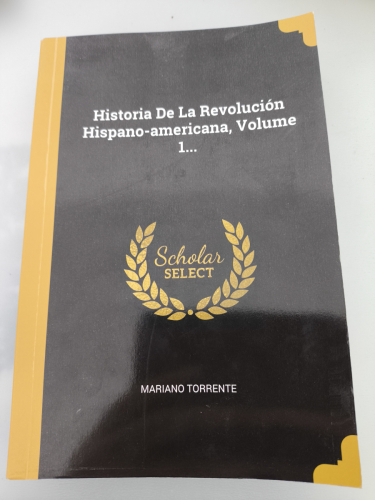 Portada del libro de Historia De La Revolución Hispano-americana, Volume 1