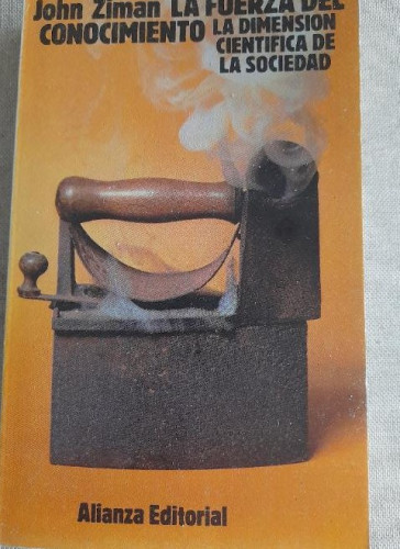Portada del libro de La fuerza del conocimiento. La dimensión científica de la sociedad.- John Ziman.- Alianza, 1980 392p