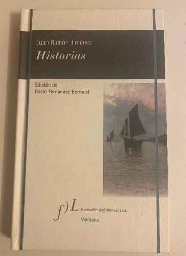 Portada del libro de HISTORIAS. JUAN RAMÓN JIMÉNEZ. EDICIÓN DE ROCÍO FERNÁNDEZ BERROCAL. FUNDACIÓN JOSÉ MANUEL LARA.