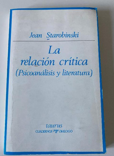 Portada del libro de LA RELACIÓN CRÍTICA, PSICOANÁLISIS Y LITERATURA. JEAN STAROBINSKI. TAURUS, 1974.