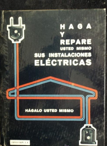 Portada del libro de HAGA Y REPARE SUS PROPIAS INSTALACIONES ELECTRICAS. ESPASA CALPE. 1965 63 PAG
