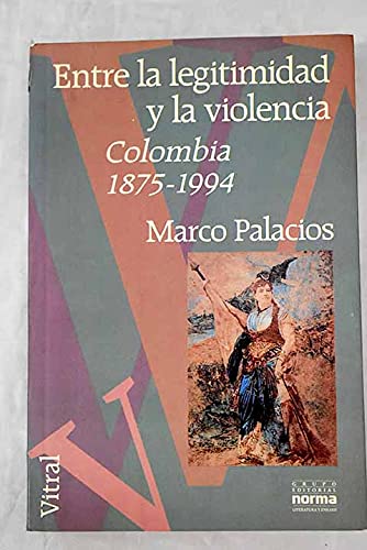 Portada del libro de Entre La Legitimidad y La Violencia: Colombia 1875-1994