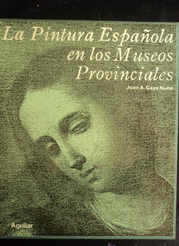 Portada del libro de LA PINTURA ESPAÑOLA EN LOS MUSEOS PROVINCIALES.GAYA NUYO. ED. AGUILAR 1964 361 PAG