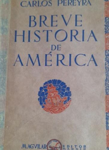 Portada del libro de BREVE HISTORIA DE AMERICA- CARLOS PEREYRA- 1ª EDICION- AGUILAR- MADRID 1930