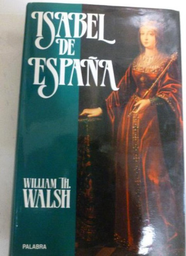Portada del libro de ISABEL DE ESPAÑA William Th. Walsh Publicado por Ediciones Palabra, M (1993) 633pp