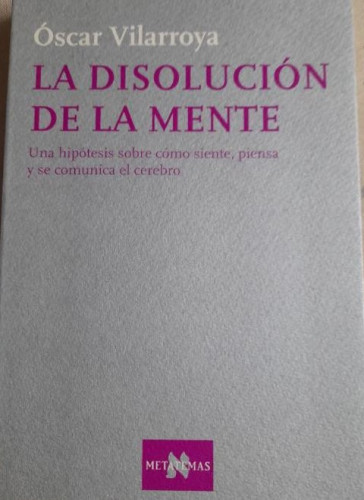 Portada del libro La disolucion de la mente - Villarroya, Oscar. METATEMAS Tusquets 1º ed 2002 282pp