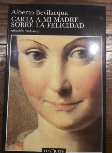 Portada del libro de Carta a mi madre sobre la felicidad-Bevilacqua, Alberto- Ed Tusquets