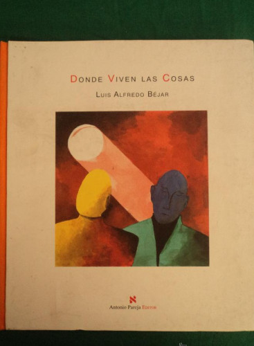 Portada del libro de DONDE VIVEN LAS COSAS. LUIS ALFREDO BEJAR. ANTONIO PAREJA ED. 1998 SIN PAGINAR