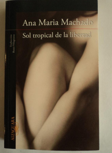Portada del libro de SOL TROPICAL DE LA LIBERTAD. ANA MARIA MACHADO. ALFAGUARA. 2013 380 PAG