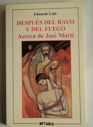 Portada del libro de DESPUES DEL RAYO Y DEL FUEGO. ACERCA DEJOSE MARTI EDUARDO LOLO. BETANIA. 2002 200 PAG
