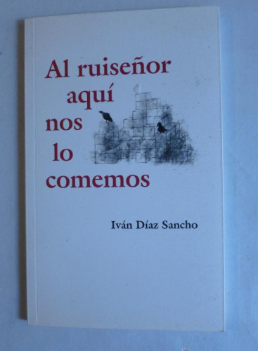 Portada del libro de AL RUISEÑOR AQUI NOS LO COMEMOS. IVAN DIAZ SANCHO. 2011 SIN PAGINAR