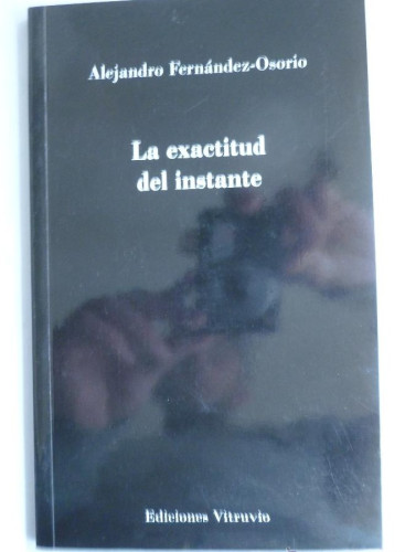 Portada del libro de LA EXACTITUD DEL INSTANTE. ALEJANDRO FERNANDEZ-OSORIO. VITRUVIO. 2008 DEDICADO AUTOR