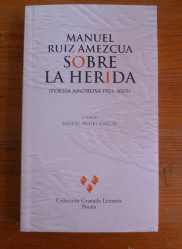 Portada del libro de SOBRE LA HERIDA. RUIZ AMEZCUA. COLEC. LOITERIA GRANADA 2006 239 PAG