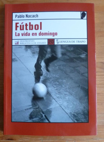 Portada del libro de FUTBOL LA VIDA EN DOMINGO. PABLO NACACH. LENGUA DE TRAPO. 2006 165 PAG