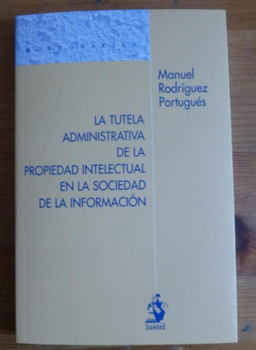 Portada del libro de LA TUTELA ADMINISTRATIVA DE LA PROPIEDAD INTELECTUAL. MANUEL RODRIGUEZ PORTUGUES.IUSTEL. 2013 177 PA