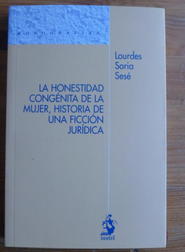 Portada del libro de LA HONESTIDAD CONGENITA DE LA MUJER. UNA FICCION JURIDICA. LOURDES SORIA SESE. ED. IUSTEL. 2011 195