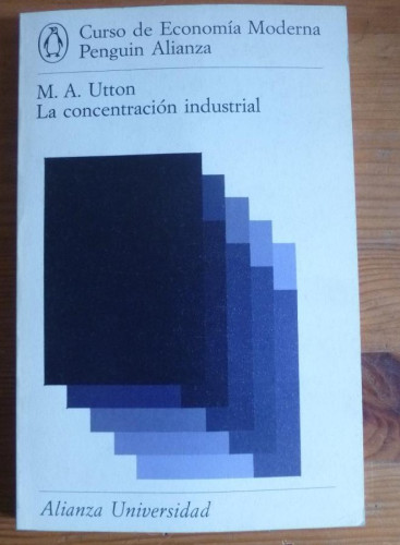 Portada del libro de LA CONCENTRACION INDUSTRIAL. M.A. UTTON. ALIANZA UNIVERSIDAD. 1975 136 PAG