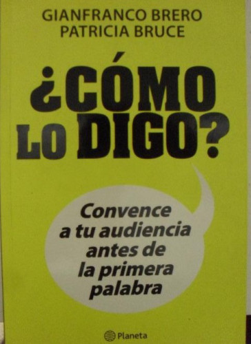 Portada del libro de ¿COMO LO DIGO? BRERO y BRUCE. CONVENCE AUDIENCIA PRIMERA PALABRA.PLANETA. 2013 222pp