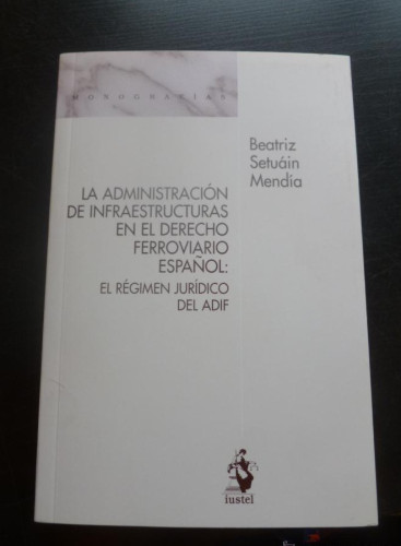 Portada del libro de LA ADMINISTRACION DE INFREAESTRUCTURAS DERECHO FERROVIARIO ESPAÑ. SETUAN MEDNDIA. IUSTEL 2009 440 P