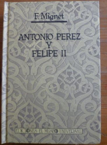 Portada del libro de ANTONIO PEREZ Y FELIPE II. F. MIGNET. ED. EL MUSEO UNIVERSAL. 1983 370 PAG