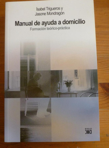 Portada del libro de MANUAL DE AYUDA A DOMICILIO. TRIGUEROS Y MONDRAGON. ED. SIGLO XXI. 2010 512 PAG