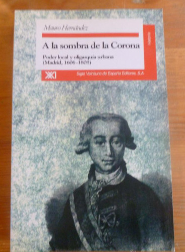 Portada del libro de A LA SOMBRA DE LA CORONA.PODER Y OLIGARCIA MADRID 1606-1808. ED SIGLO XXI. 1995 422 PAG