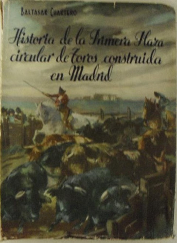 Portada del libro de HISTORIA DE LA PRIMERA PLAZA CIRCULAR DE TOROS CONSTRUIDA EN MADRID. cuartero.