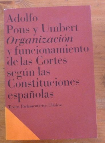 Portada del libro de ORGANIZACION Y FUNCIONAMIENTO DE LAS CORTES SEGUN LAS CONSTITUCIONES ESPAÑOLAS.PONS Y UMBERT.1992