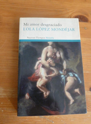 Portada del libro de MI AMOR DESGRACIADO. LOLA LOPEZ MONDEJAR. ED. SIRUELA. 2010 252 PAG