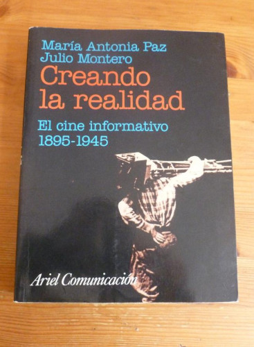 Portada del libro de CREANDO LA REALIDAD.EL CINE INFORMATIVO 1895.1945. Mª ANTONIA PAZ Y J.MONTERO. ARIEL. 1999 400 PAG