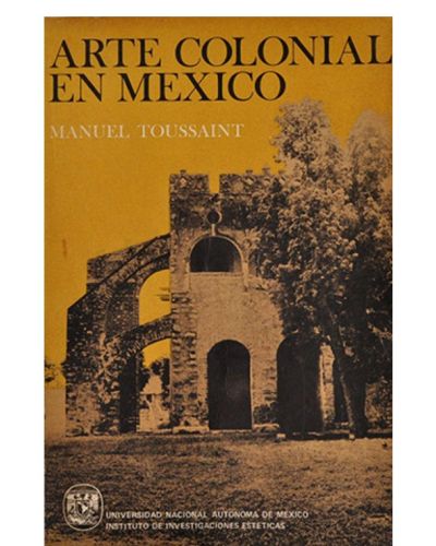 Portada del libro de ARTE COLONIAL EN MÉXICO. MANUEL TOUSSAINT. UNIVERSIDAD AUTÓNOMA DE MÉXICO