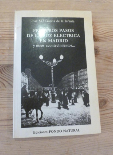 Portada del libro de PRIMEROS PASOS DE LA LUZ ELECTRICA EN MADRID. GARCIA DE LA INFANTA. ED. FONDO NATURAL 1987 200pp