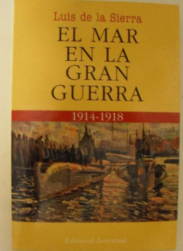 Portada del libro de EL MAR EN LA GRAN GUERRA. LUIS DE LA SIERRA EDITORIAL JUVENTUD,2006 364pp