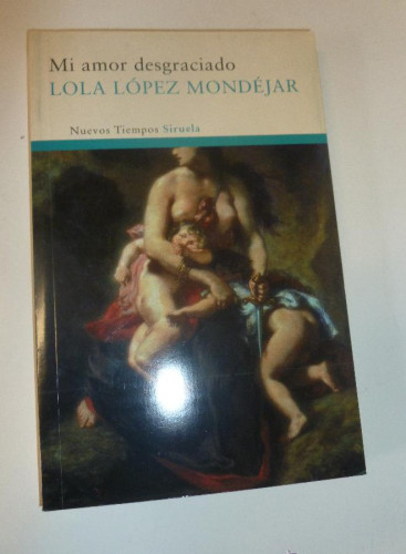 Portada del libro de MI AMOR DESGRACIADO. LOLA LOPEZ MONDEJAR. ED. SIRUELA. 2010 252 PAG