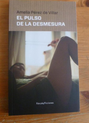 Portada del libro de EL PULSO DE LA DESMESURA. AMELIA PREZ DE VILLAR. FORCOLA. 2016 133pp