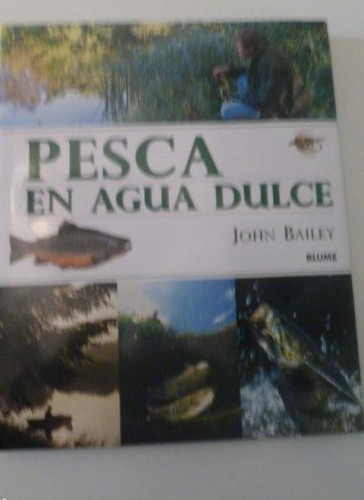 Portada del libro de PESCA EN AGUA DULE. JOHN BAILEY. ED. BLUME. 1999 192 pp