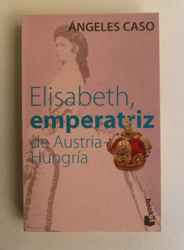 Portada del libro de Elisabeth, emperatriz de Austria - Hungria - Ángeles Caso - Ed. Planeta. 352PP