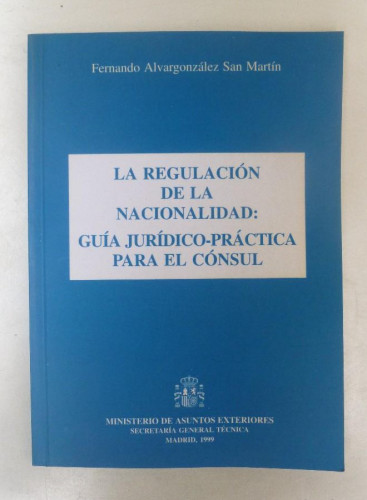 Portada del libro de La regulación de la nacionalidad: guía jurídico-práctica para el cónsul -Fernando Alvargonzález 78pp