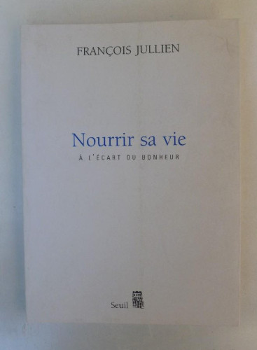 Portada del libro de Nourrir sa vie, à l'écart du bonheur - François Jullien - Ed. du Seuil. 168pp Francia