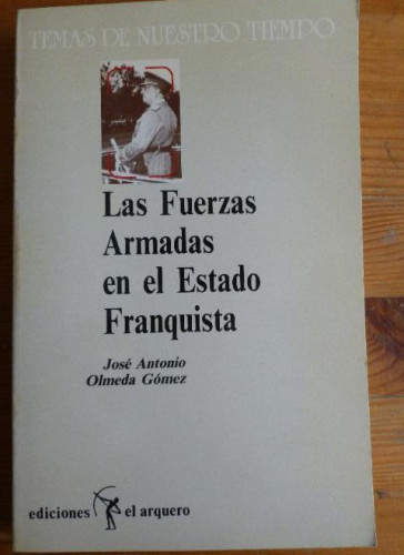 Portada del libro de LAS FUERZAS ARMADAS EN EL ESTADO FRANQUISTA. OLMEDA GÓMEZ. EL ARQUERO. 434pp