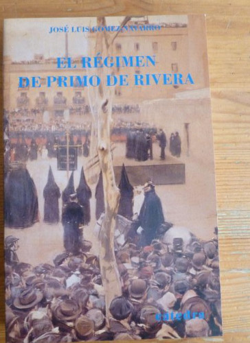 Portada del libro EL REGIMEN DE PRIMO DE RIVERA. JOSE LUIS GÓMEZ NAVARRO. CÁTEDRA1991 535pp
